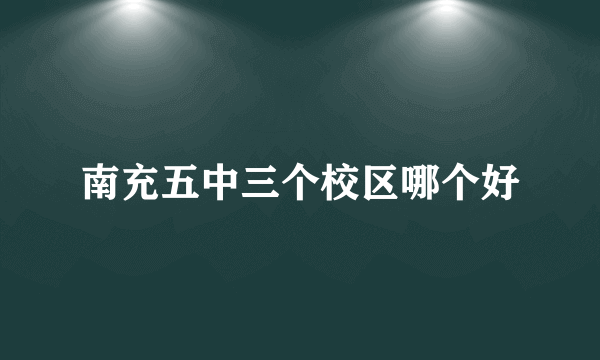 南充五中三个校区哪个好