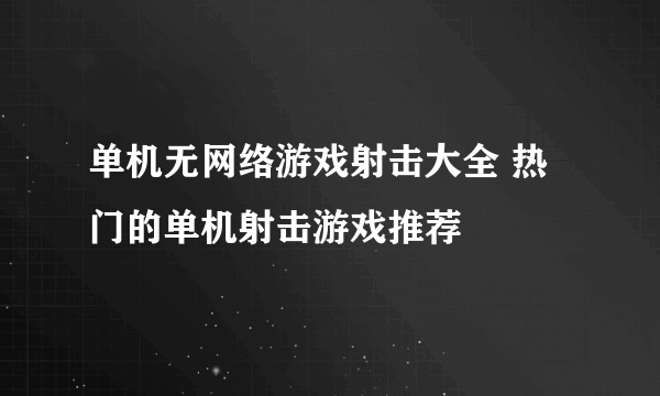 单机无网络游戏射击大全 热门的单机射击游戏推荐