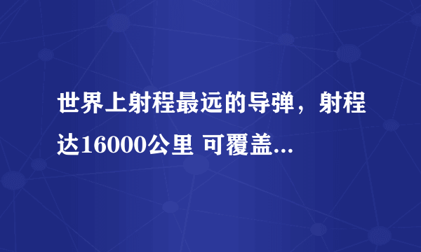 世界上射程最远的导弹，射程达16000公里 可覆盖世界上任何一个角落