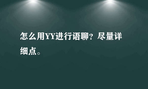 怎么用YY进行语聊？尽量详细点。