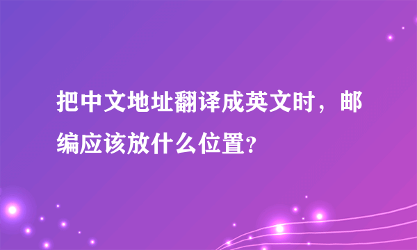 把中文地址翻译成英文时，邮编应该放什么位置？