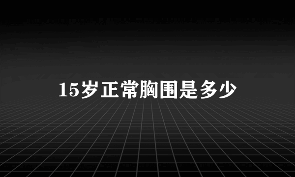 15岁正常胸围是多少