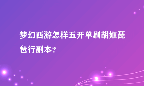 梦幻西游怎样五开单刷胡姬琵琶行副本？