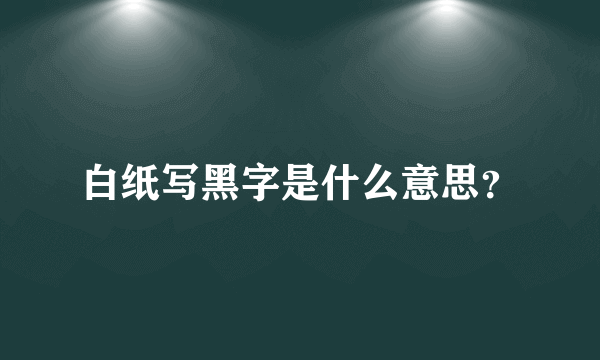 白纸写黑字是什么意思？