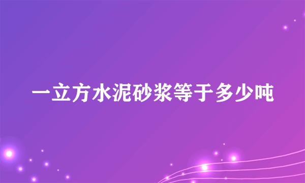 一立方水泥砂浆等于多少吨