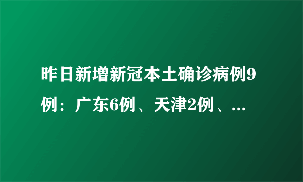 昨日新增新冠本土确诊病例9例：广东6例、天津2例、北京1例