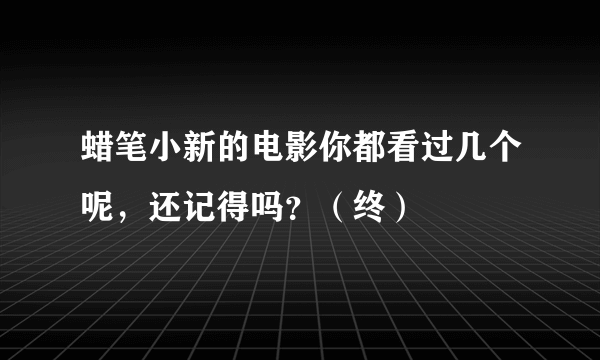 蜡笔小新的电影你都看过几个呢，还记得吗？（终）