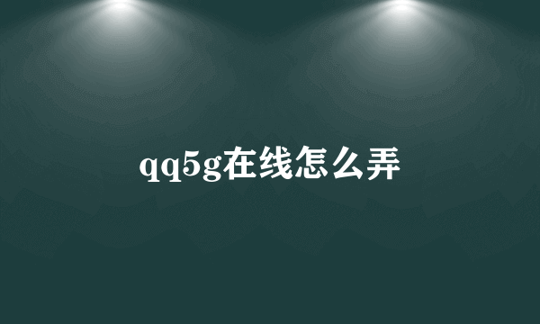 qq5g在线怎么弄