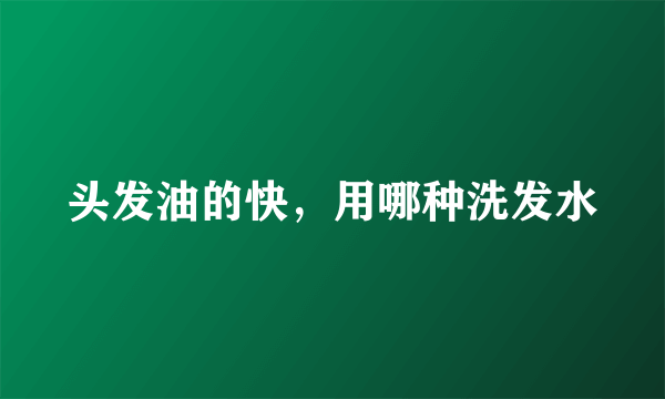 头发油的快，用哪种洗发水
