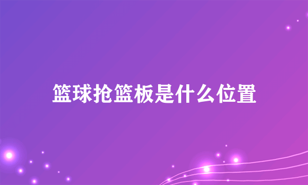 篮球抢篮板是什么位置