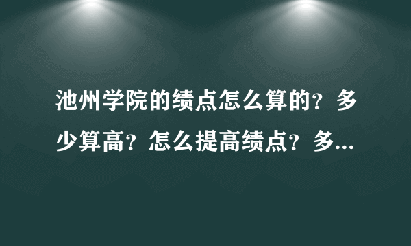池州学院的绩点怎么算的？多少算高？怎么提高绩点？多高可以拿到奖学金？
