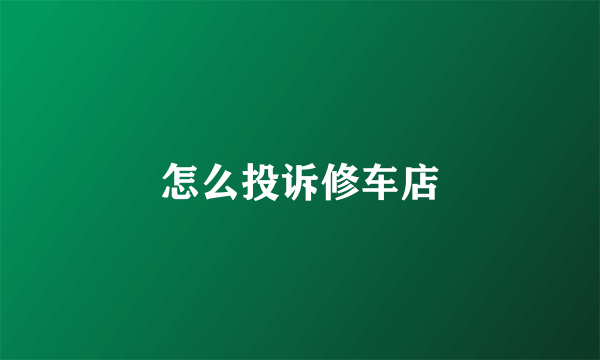 怎么投诉修车店