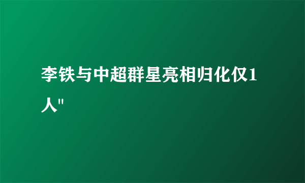 李铁与中超群星亮相归化仅1人