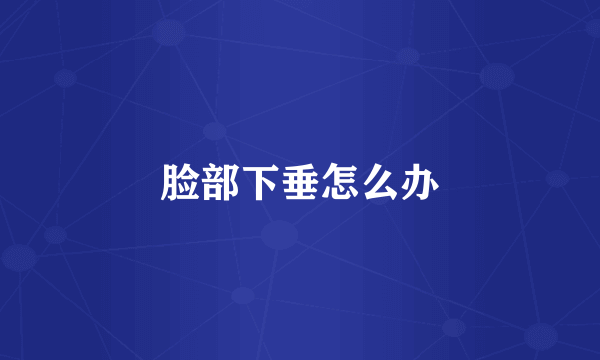 脸部下垂怎么办