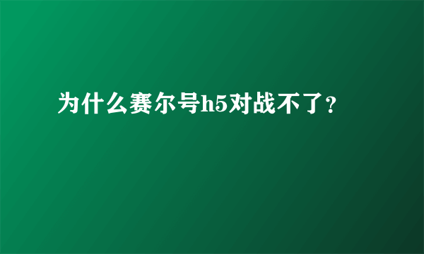 为什么赛尔号h5对战不了？