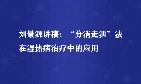刘景源讲稿：“分消走泄”法在湿热病治疗中的应用