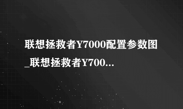 联想拯救者Y7000配置参数图_联想拯救者Y7000参数怎么样