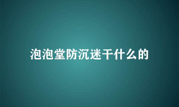 泡泡堂防沉迷干什么的