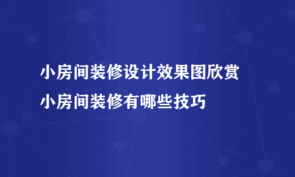 小房间装修设计效果图欣赏 小房间装修有哪些技巧