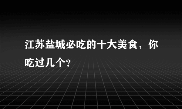 江苏盐城必吃的十大美食，你吃过几个？