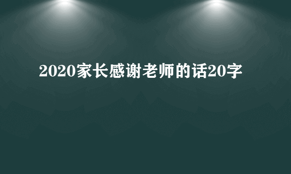 2020家长感谢老师的话20字