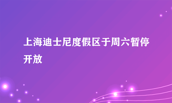 上海迪士尼度假区于周六暂停开放