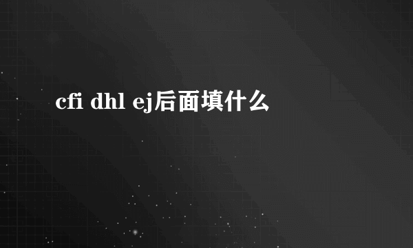cfi dhl ej后面填什么