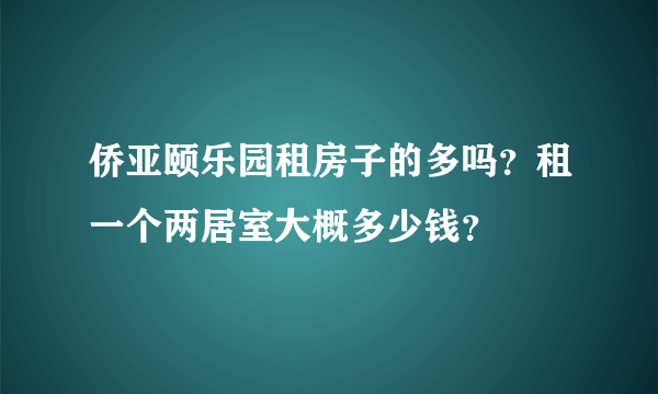 侨亚颐乐园租房子的多吗？租一个两居室大概多少钱？