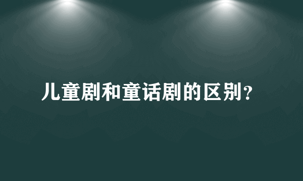 儿童剧和童话剧的区别？