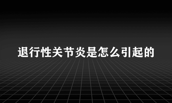 退行性关节炎是怎么引起的