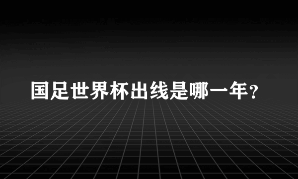 国足世界杯出线是哪一年？