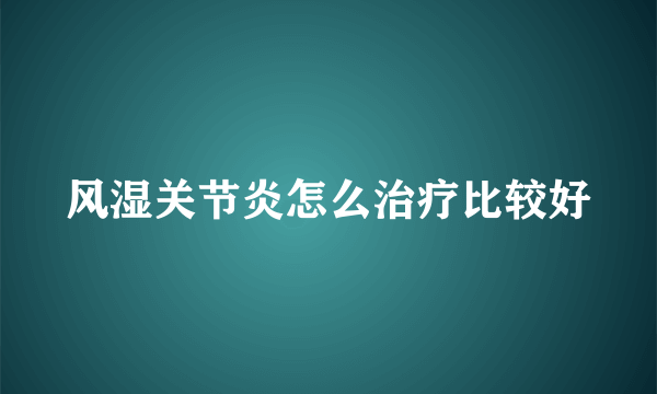 风湿关节炎怎么治疗比较好