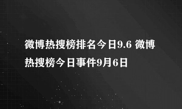 微博热搜榜排名今日9.6 微博热搜榜今日事件9月6日