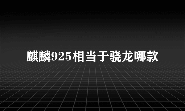 麒麟925相当于骁龙哪款