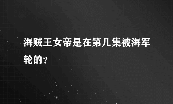 海贼王女帝是在第几集被海军轮的？