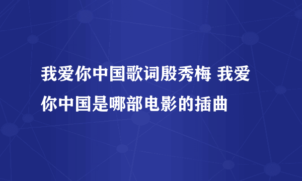 我爱你中国歌词殷秀梅 我爱你中国是哪部电影的插曲