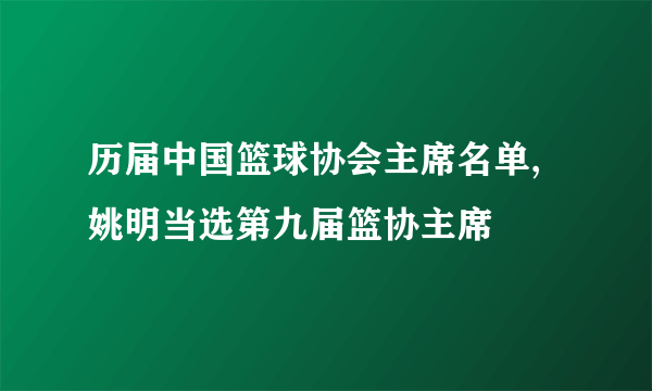 历届中国篮球协会主席名单,姚明当选第九届篮协主席