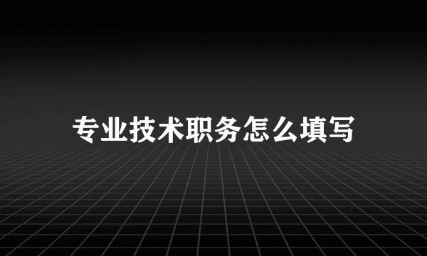 专业技术职务怎么填写