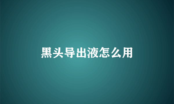 黑头导出液怎么用