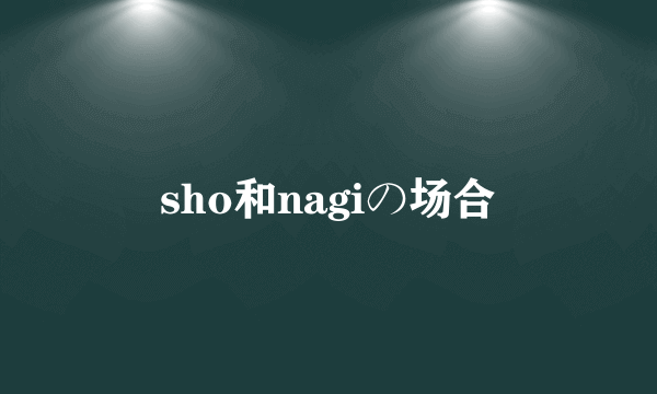 sho和nagiの场合