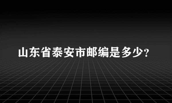 山东省泰安市邮编是多少？