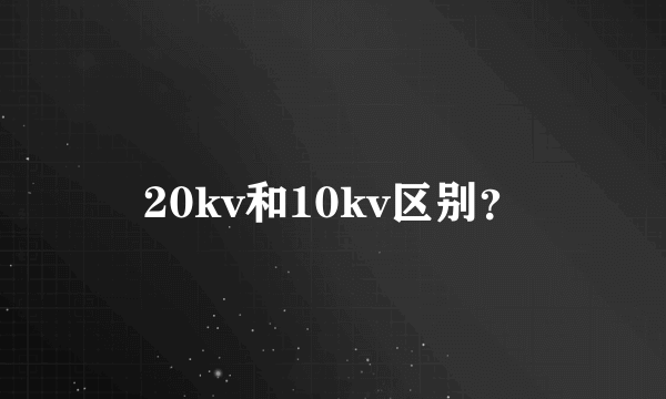 20kv和10kv区别？