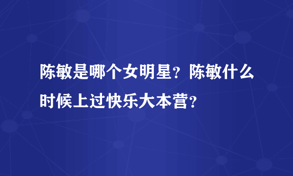陈敏是哪个女明星？陈敏什么时候上过快乐大本营？