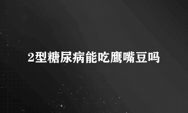2型糖尿病能吃鹰嘴豆吗
