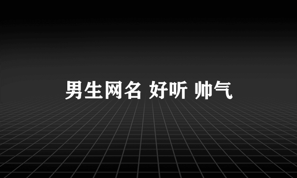 男生网名 好听 帅气