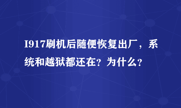 I917刷机后随便恢复出厂，系统和越狱都还在？为什么？