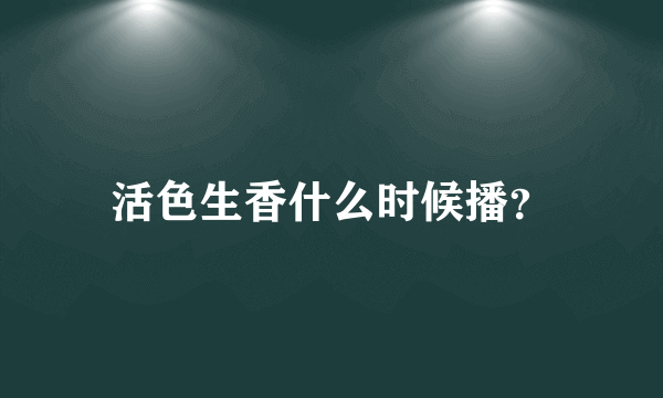 活色生香什么时候播？