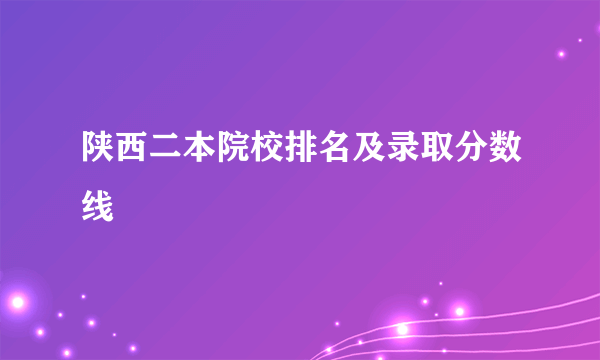 陕西二本院校排名及录取分数线