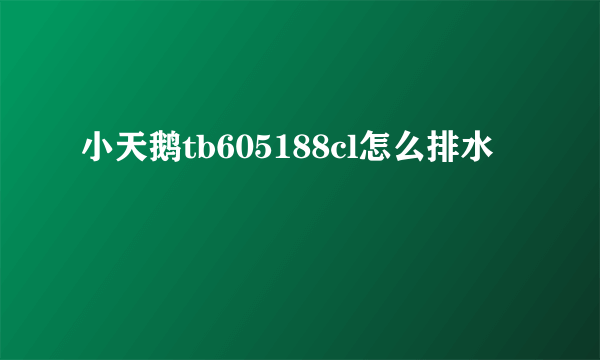 小天鹅tb605188cl怎么排水