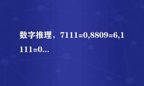 数字推理，7111=0,8809=6,1111=0,2222=0,7666=2,9313=1,0000=4, 5555=0,8193=3,8096=5,4398=3,9475=1,